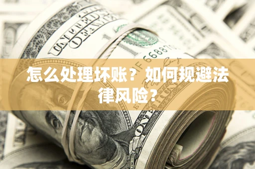 济南怎么处理坏账？如何规避法律风险？