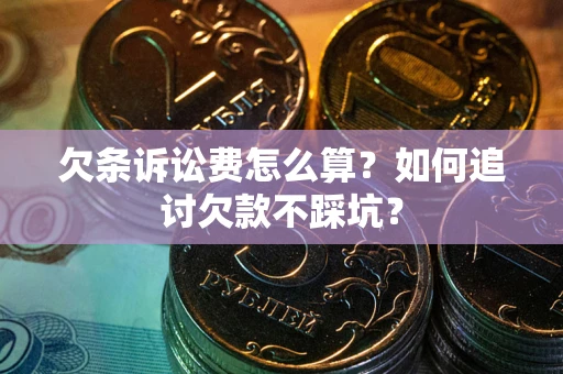 济南欠条诉讼费怎么算？如何追讨欠款不踩坑？