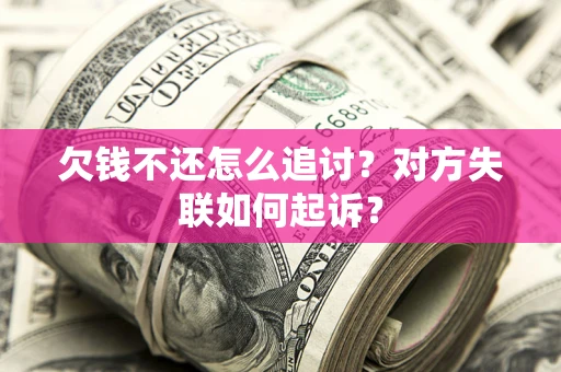 济南欠钱不还怎么追讨？对方失联如何起诉？