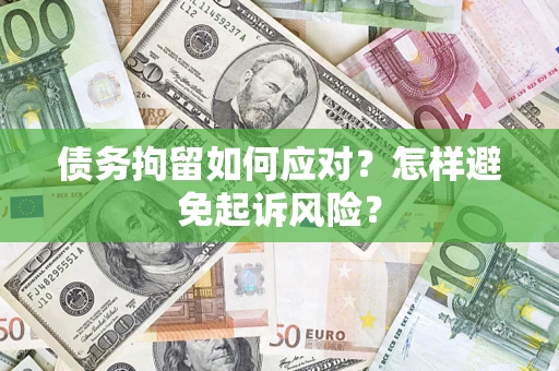 济南债务拘留如何应对？怎样避免起诉风险？