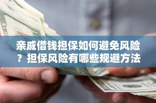 济南亲戚借钱担保如何避免风险？担保风险有哪些规避方法？