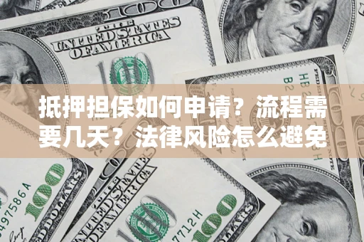 济南抵押担保如何申请？流程需要几天？法律风险怎么避免？避坑指南