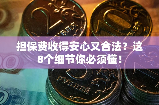 济南担保费收得安心又合法？这8个细节你必须懂！