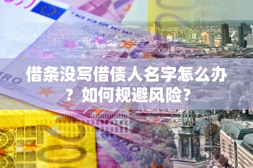 济南借条没写借债人名字怎么办？如何规避风险？