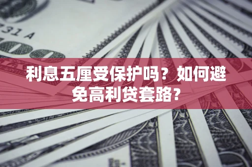 济南利息五厘受保护吗？如何避免高利贷套路？