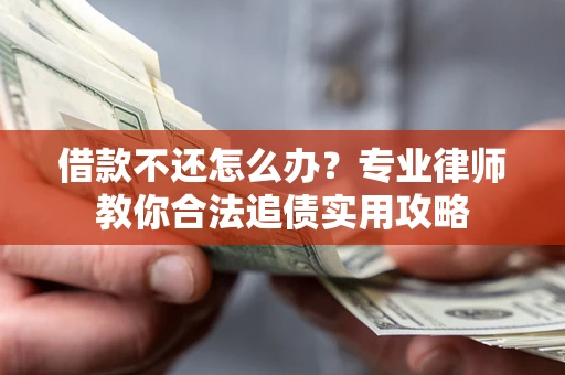 济南借款不还怎么办？专业律师教你合法追债实用攻略