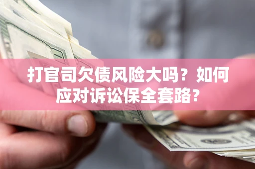 济南打官司欠债风险大吗？如何应对诉讼保全套路？