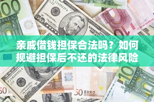 济南亲戚借钱担保合法吗？如何规避担保后不还的法律风险？