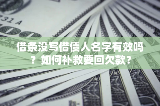 济南借条没写借债人名字有效吗？如何补救要回欠款？