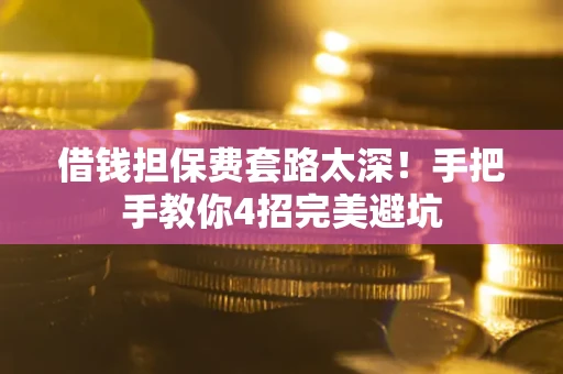 济南借钱担保费套路太深！手把手教你4招完美避坑