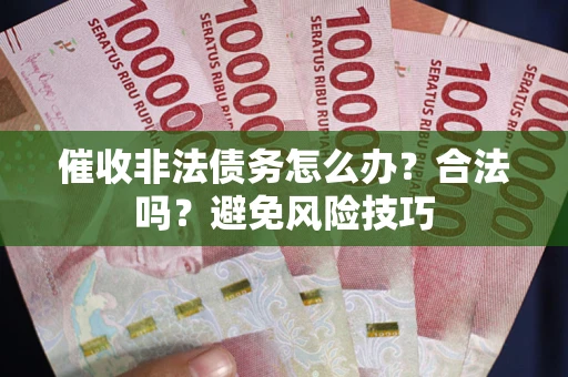 济南催收非法债务怎么办？合法吗？避免风险技巧