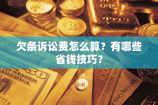 济南欠条诉讼费怎么算？有哪些省钱技巧？