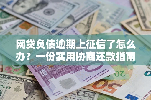 济南网贷负债逾期上征信了怎么办？一份实用协商还款指南请收好