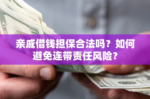 济南亲戚借钱担保合法吗？如何避免连带责任风险？