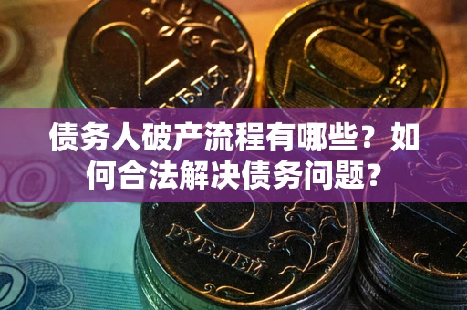 济南债务人破产流程有哪些？如何合法解决债务问题？