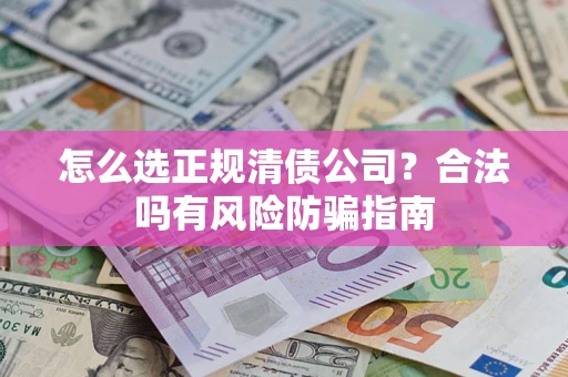 济南怎么选正规清债公司？合法吗有风险防骗指南