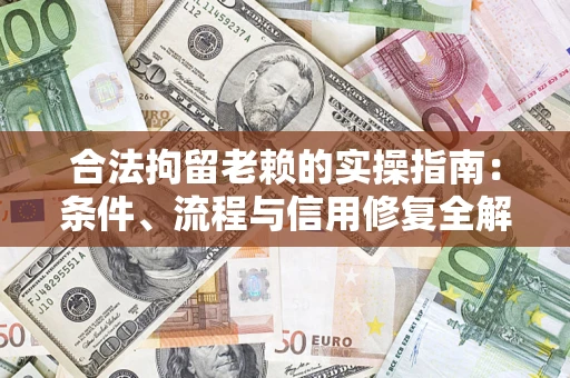 济南合法拘留老赖的实操指南:条件、流程与信用修复全解析 济南合法拘留老赖的实操指南:条件、流程与信用修复全解析