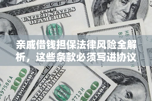 济南亲戚借钱担保法律风险全解析，这些条款必须写进协议