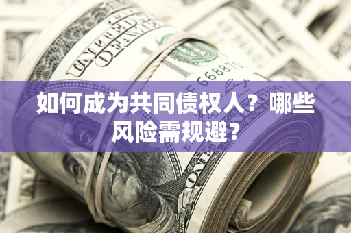 济南如何成为共同债权人？哪些风险需规避？