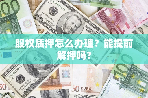 济南股权质押怎么办理？能提前解押吗？