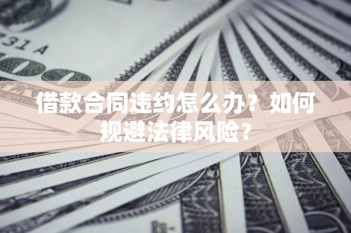 济南借款合同违约怎么办？如何规避法律风险？