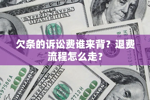 济南欠条的诉讼费谁来背？退费流程怎么走？