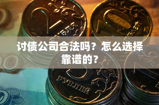 济南讨债公司合法吗？怎么选择靠谱的？