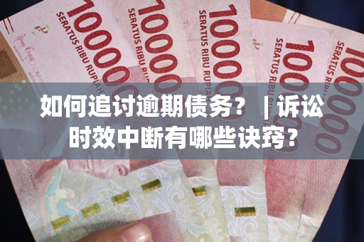 济南如何追讨逾期债务？ | 诉讼时效中断有哪些诀窍？