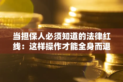 济南当担保人必须知道的法律红线：这样操作才能全身而退