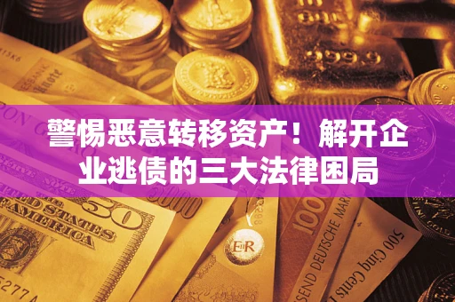 济南警惕恶意转移资产！解开企业逃债的三大法律困局