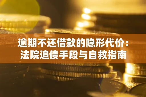 济南逾期不还借款的隐形代价：法院追债手段与自救指南