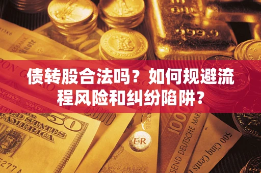 济南债转股合法吗？如何规避流程风险和纠纷陷阱？