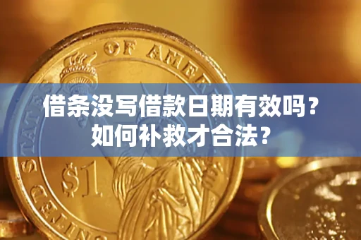 济南借条没写借款日期有效吗？如何补救才合法？