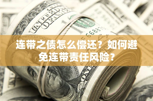 济南连带之债怎么偿还？如何避免连带责任风险？