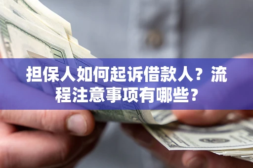 济南担保人如何起诉借款人？流程注意事项有哪些？