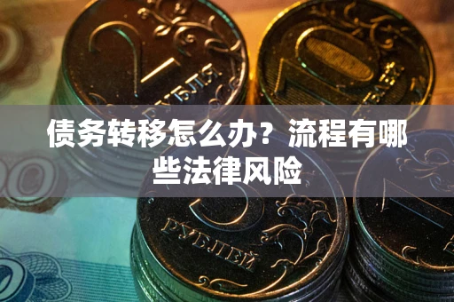 济南债务转移怎么办？流程有哪些法律风险