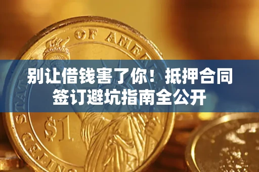 济南别让借钱害了你！抵押合同签订避坑指南全公开