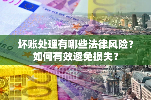 济南坏账处理有哪些法律风险？如何有效避免损失？