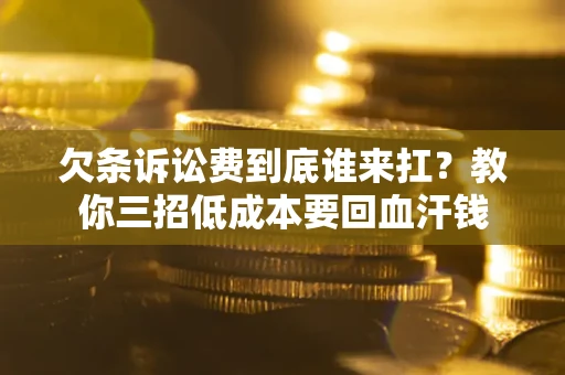 济南欠条诉讼费到底谁来扛？教你三招低成本要回血汗钱