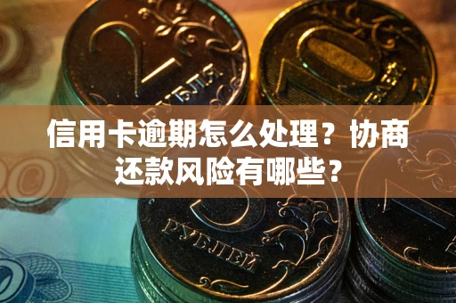 济南信用卡逾期怎么处理？协商还款风险有哪些？